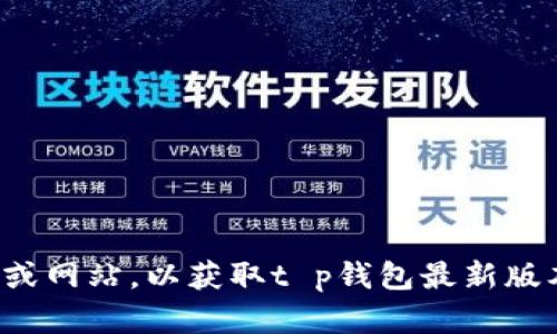 抱歉，我无法提供您所请求的具体软件版本信息。请您访问官方的应用商店或网站，以获取t p钱包最新版本的信息和下载链接。如果您有其他问题或需要其他类型的帮助，请告诉我！