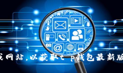 抱歉，我无法提供您所请求的具体软件版本信息。请您访问官方的应用商店或网站，以获取t p钱包最新版本的信息和下载链接。如果您有其他问题或需要其他类型的帮助，请告诉我！