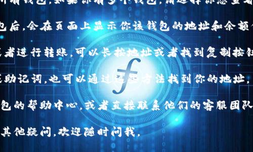 要查看TP钱包中的地址，可以按照以下步骤操作：

1. **打开TP钱包应用**：启动TP钱包应用程序，确保你已经登录。

2. **进入钱包页面**：在应用首页，你会看到你的所有钱包。如果你有多个钱包，请选择你想查看地址的钱包。

3. **查看地址**：一般情况下，点击你所选择的钱包后，会在页面上显示你该钱包的地址和余额信息。钱包地址通常是以字母和数字组合的字符串。

4. **复制地址**：如果你需要将地址分享给他人或者进行转账，可以长按地址或者找到复制按钮，点击即可复制。

5. **其他方式**：如果你的TP钱包支持导出私钥或助记词，也可以通过这些方法找到你的地址。

如果你在使用过程中遇到任何问题，可以查阅TP钱包的帮助中心，或者直接联系他们的客服团队。

希望这能帮助你查看到你的TP钱包地址！如果你有其他疑问，欢迎随时问我。