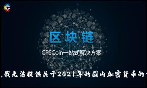 抱歉，我无法提供关于2021年的国内加密货币的信息。
