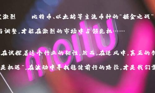 从黑马到逆风：2023年中国加密货币挖矿的机遇与挑战
加密货币, 挖矿, 中国, 区块链/guanjianci

引言
在2023年，随着全球加密货币市场的波动不定，中国的加密货币挖矿行业也面临着前所未有的机遇与挑战。曾经，中国因其丰富的电力资源和商业化的矿场而成为全球最大的数字货币挖矿中心，但如今的局势似乎正在悄然改变……这，究竟是什么原因呢？

挖矿行业的兴起与衰退
回顾历史，2017年，中国的加密货币挖矿如火如荼，特别是比特币的价格飙升，吸引了大量投资者和创业者的注意。矿机的需求急剧增加，各地的矿场如雨后春笋般涌现，成为了互联网时代的一匹黑马。然而，随着政府政策的收紧，特别是环保法规的严格执行，加密货币挖矿的前景开始模糊……

政策的波动：阻力与契机
中国政府对加密货币的监管一直是一个复杂而敏感的话题。过去几年，政策频频变动，从最开始的支持到后来的一系列禁令，都让挖矿行业经历了大起大落——这是令人不安的变化，还是潜在的建构机会？

从最初的“监管松懈”到“全面禁矿”，每一次政策的调整都会引发行业内的剧烈反响：矿工们如在大海中漂泊，面对着浪涛的冲击。然而，实际上，这也促使一些参与者进行调整与转型，比如转向海外市场，或是寻找更加绿色的方法进行挖矿，以适应日渐严格的要求……

电力资源的双刃剑
中国丰富的电力资源曾是推动挖矿行业繁荣的重要因素，尤其在一些水电资源丰富的地区，如四川、云南等，廉价电价成为了矿场的“大福利”。然而，在面对环保要求时，这种依赖却成了“双刃剑”——电力成本的上升、政策的不确定性，让许多矿场不得不面临关停的风险。

转型成为了当前的关键词，许多矿场开始探索太阳能、风能等可再生能源，以减少对环境的影响并降低电力开支。这种转变，既是应对政策压力的条件反射，也是对未来可持续发展的积极探索及战略调整。那么，这样的转型能否成功呢？

市场变迁：机会与挑战并存
加密货币市场的快速变化同样给挖矿行业带来了契机与挑战。在币值起伏的情况下，挖矿的盈利能力受到直接影响，这让许多矿工开始重视技术的提升，追求更高效的挖矿方案……

因此，创新与科技的结合在这种背景下显得格外重要。比如，利用人工智能及大数据分析来挖矿过程，或者寻找更高效的矿机，以此来降低单位成本。这些新兴技术的实施，可能会成为挖矿行业在未来发展中的一把“利刃”。

全球竞争与中国角色
在全球范围内，加密货币挖矿已不单是中国的“专利”。随着许多国家和地区开始重视数字货币发展，挖矿行业的竞争愈发激烈——比特币、以太坊等主流币种的“掘金之战”不再仅仅局限于中国，全球范围内的竞争者已经进入了这片市场。

中国作为曾经的领跑者，是否还能保持在这一领域的竞争优势？无疑，外部竞争的加剧促使国内挖矿行业必须不断进化与调整，才能在激烈的市场中占领先机……

结语：在逆风中努力前行
面对各种挑战，中国加密货币挖矿行业正在经历一场“洗礼”。政策的变动、电力的短缺、市场的竞争，似乎都在以某种方式在试探着这个行业的韧性。然而，在逆风中，真正的创新、转型与自我突破将是未来可持续发展的关键。

在这个快速变化的市场中，唯有不断适应与调整，才能在数字货币浪潮中，继续乘风破浪。或许，正如那句话所说：“危机亦是机遇”，在波动中寻找稳健前行的路径，才是我们需要去思考的方向……

未来的中国加密货币挖矿，将会迎来怎样的新面貌？让我们拭目以待！