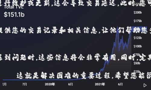 如果您在使用TP钱包时遇到资金转入未到账的问题，以下是一些常见的可能原因及解决方案。请仔细阅读，看看是否能帮助您解决问题。

1. 检查转账地址
首先，您需要确认转账时输入的钱包地址是否正确——这一步非常重要。一个小小的拼写错误，或者地址上的遗漏，都会导致资金丢失。因此，检查转账记录，确保发出的地址与TP钱包中的收款地址完全一致。

2. 区块链确认时间
另外，您也需要考虑到区块链的确认时间。不同的加密货币其确认时间是不一样的。有些交易需要经过多个确认才能被网络完全接受——这可能需要几分钟到几个小时不等。因此，请耐心等待，并查看交易状态。

3. 网络拥堵问题
有时候，网络拥堵也会影响交易的速度。当有大量交易同时进行时，您的交易可能会被推迟——这种情况下，您可以在交易记录中查看是否有待处理的交易。如果网络恢复流畅，您的交易应该会尽快被确认。

4. 确认交易手续费
交易手续费设置的高低也会影响资金到账的速度。手续费越高，矿工越愿意处理您的交易。如果您在转账时设置了较低的手续费，可能会导致您的交易被延迟——在未来，建议根据网络情况适当调整手续费。

5. 服务器问题或维护
另一个您需关注的方面，是TP钱包的服务器状态。有时候，钱包服务提供商可能会进行维护或更新，这会导致交易延迟。此时，您可以查看TP钱包的官方网站或社交媒体渠道，了解是否有相关的维护公告。

6. 联系客服
如果经过上述几项检查后，您仍然没有收到资金，建议您尽快联系TP钱包的客服。提供您的交易记录和相关信息，让他们帮助您查找问题。这一步虽然可能需要一些耐心，但通常会收到满意的答复。

7. 防范未来问题
最后，为了避免今后再次遇到类似问题，建议您记录每次的转账信息和交易ID。在遇到问题时，这些信息将会非常有用。同时，定期检查您的钱包，确保没有异常情况发生——安全第一，永远不要忽视。

如果您遵循了以上步骤，要么找到了解决问题的方向，要么已经和客服取得了联系——这就是解决困难的重要过程。希望您能很快顺利收到转账的资金！