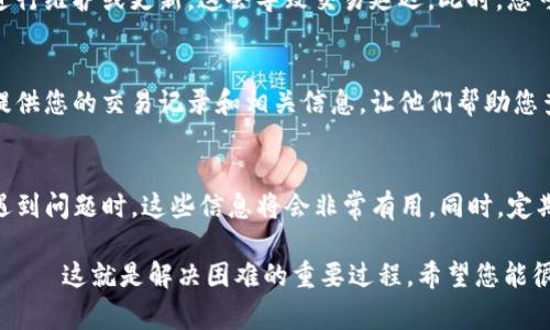 如果您在使用TP钱包时遇到资金转入未到账的问题，以下是一些常见的可能原因及解决方案。请仔细阅读，看看是否能帮助您解决问题。

1. 检查转账地址
首先，您需要确认转账时输入的钱包地址是否正确——这一步非常重要。一个小小的拼写错误，或者地址上的遗漏，都会导致资金丢失。因此，检查转账记录，确保发出的地址与TP钱包中的收款地址完全一致。

2. 区块链确认时间
另外，您也需要考虑到区块链的确认时间。不同的加密货币其确认时间是不一样的。有些交易需要经过多个确认才能被网络完全接受——这可能需要几分钟到几个小时不等。因此，请耐心等待，并查看交易状态。

3. 网络拥堵问题
有时候，网络拥堵也会影响交易的速度。当有大量交易同时进行时，您的交易可能会被推迟——这种情况下，您可以在交易记录中查看是否有待处理的交易。如果网络恢复流畅，您的交易应该会尽快被确认。

4. 确认交易手续费
交易手续费设置的高低也会影响资金到账的速度。手续费越高，矿工越愿意处理您的交易。如果您在转账时设置了较低的手续费，可能会导致您的交易被延迟——在未来，建议根据网络情况适当调整手续费。

5. 服务器问题或维护
另一个您需关注的方面，是TP钱包的服务器状态。有时候，钱包服务提供商可能会进行维护或更新，这会导致交易延迟。此时，您可以查看TP钱包的官方网站或社交媒体渠道，了解是否有相关的维护公告。

6. 联系客服
如果经过上述几项检查后，您仍然没有收到资金，建议您尽快联系TP钱包的客服。提供您的交易记录和相关信息，让他们帮助您查找问题。这一步虽然可能需要一些耐心，但通常会收到满意的答复。

7. 防范未来问题
最后，为了避免今后再次遇到类似问题，建议您记录每次的转账信息和交易ID。在遇到问题时，这些信息将会非常有用。同时，定期检查您的钱包，确保没有异常情况发生——安全第一，永远不要忽视。

如果您遵循了以上步骤，要么找到了解决问题的方向，要么已经和客服取得了联系——这就是解决困难的重要过程。希望您能很快顺利收到转账的资金！