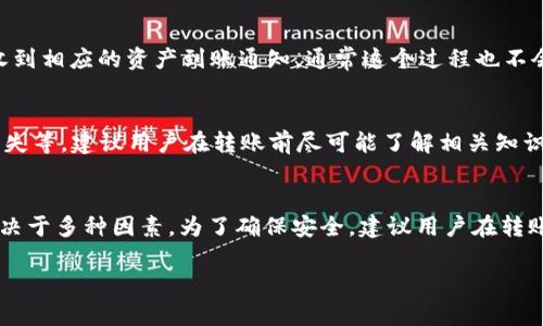 将TP钱包中的资产提到OK交易所的时间主要取决于几个方面，包括网络拥堵情况、区块确认时间以及交易处理时间等。一般来说，以下是一些大概的步骤和时间估算：

1. 转账准备
在决定将TP钱包的资产转移到OK交易所之前，首先需要确保你已正确设置好OK交易所账户，并完成必要的身份验证。如果一切准备就绪，可以开始进行转账。

2. 提现申请
在TP钱包中选择要提取的资产，并输入你的OK交易所钱包地址。在这个过程中，务必仔细核对地址，确保没有输入错误。一般来说，这一步所需时间较短，通常在几分钟内即可完成。

3. 网络确认时间
一旦你提交了提现申请，TP钱包会将该交易发送到区块链网络。在这个过程中，交易需要经过矿工的确认。在网络不拥堵的情况下，确认时间通常在几分钟到一小时之间；而在高峰时段，这一时间可能会延长，甚至需要几个小时。

4. 交易完成
交易经过必要的网络确认后，你的资产将被转移到OK交易所。在OK交易所的账户上，你会收到相应的资产到账通知，通常这个过程也不会超过几分钟。但在某些情况下，如果交易被延迟，你可能需要等待更长时间。

5. 常见问题与解决方案
在转账过程中，可能会遇到各种问题，比如怎么确认资金是否到账、地址错误导致的资金丢失等。建议用户在转账前尽可能了解相关知识，并关注OK交易所和TP钱包的公告和帮助中心，以便及时处理可能出现的问题。

6. 小结
综上所述，将TP钱包的资产转移到OK交易所通常需要几分钟到几小时不等的时间，具体取决于多种因素。为了确保安全，建议用户在转账时格外小心，并尽量在网络不拥堵的时段进行操作。

希望这能帮到你，如果有其他问题，随时欢迎询问。