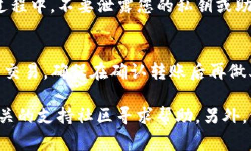 要将IM钱包中的币转移到TP钱包，您需要遵循一些步骤。下面是一般的转账步骤和注意事项：

### 转账步骤

1. **打开IM钱包**：
   - 首先，确保您能够访问您的IM钱包，了解您的钱包地址，以及您希望转移的具体币种。

2. **查找TP钱包地址**：
   - 登录到您的TP钱包，找到您要接收币的地址。通常在主界面中，会有“接收”或“收款”选项，点击后可以复制您的钱包地址。

3. **发起转账**：
   - 返回IM钱包，选择您要转移的币种，然后选择“转账”或“发送”选项。
   - 在转账页面，粘贴您从TP钱包复制的地址，输入要转账的金额。

4. **确认信息**：
   - 在确认转账之前，请确保所有信息都正确，例如钱包地址、金额等，以避免转账错误。

5. **完成转账**：
   - 确认后，提交转账请求。根据区块链网络的拥堵程度，转账可能会有一些延迟。请耐心等待。

### 注意事项

- **网络兼容性**：
  - 首先要确保IM钱包和TP钱包支持相同的区块链网络。例如，以太坊、比特币等不同的区块链不支持跨链转账。

- **手续费**：
  - 不同的钱包在转账时，可能会收取不同的手续费。在发起转账前，请检查相关的费用。

- **安全性**：
  - 确保您使用的网络安全，防止任何钓鱼攻击。在转账过程中，不要泄露您的私钥或助记词。

- **转账确认**：
  - 转账完成后，可以在TP钱包的交易记录中查看到该笔交易。确保在确认转账后再做其他操作。

如果在转账过程中遇到任何问题，建议访问官方网站或相关的支持社区寻求帮助。另外，请确保您有备份，并了解您所使用钱包的使用条款和条件。