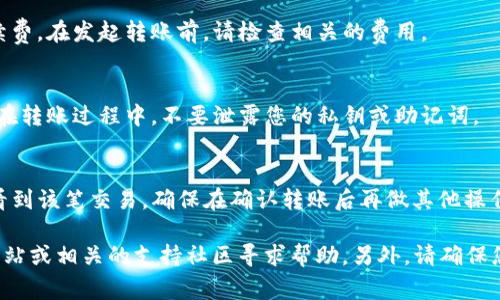 要将IM钱包中的币转移到TP钱包，您需要遵循一些步骤。下面是一般的转账步骤和注意事项：

### 转账步骤

1. **打开IM钱包**：
   - 首先，确保您能够访问您的IM钱包，了解您的钱包地址，以及您希望转移的具体币种。

2. **查找TP钱包地址**：
   - 登录到您的TP钱包，找到您要接收币的地址。通常在主界面中，会有“接收”或“收款”选项，点击后可以复制您的钱包地址。

3. **发起转账**：
   - 返回IM钱包，选择您要转移的币种，然后选择“转账”或“发送”选项。
   - 在转账页面，粘贴您从TP钱包复制的地址，输入要转账的金额。

4. **确认信息**：
   - 在确认转账之前，请确保所有信息都正确，例如钱包地址、金额等，以避免转账错误。

5. **完成转账**：
   - 确认后，提交转账请求。根据区块链网络的拥堵程度，转账可能会有一些延迟。请耐心等待。

### 注意事项

- **网络兼容性**：
  - 首先要确保IM钱包和TP钱包支持相同的区块链网络。例如，以太坊、比特币等不同的区块链不支持跨链转账。

- **手续费**：
  - 不同的钱包在转账时，可能会收取不同的手续费。在发起转账前，请检查相关的费用。

- **安全性**：
  - 确保您使用的网络安全，防止任何钓鱼攻击。在转账过程中，不要泄露您的私钥或助记词。

- **转账确认**：
  - 转账完成后，可以在TP钱包的交易记录中查看到该笔交易。确保在确认转账后再做其他操作。

如果在转账过程中遇到任何问题，建议访问官方网站或相关的支持社区寻求帮助。另外，请确保您有备份，并了解您所使用钱包的使用条款和条件。