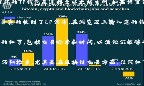 在使用TP钱包（Trust Wallet）进行流动性提供（LP）后，如果您发现LP代币没有显示，可以尝试以下几个步骤来解决这个问题：

1. 检查交易是否完成
首先，确认您在交易过程中是否确认了所有步骤。流动性添加通常需要一些时间来确认，尤其是在区块链拥堵的情况下。如果交易状态仍显示为待处理，则需要耐心等待。

2. 刷新钱包
有时候，TP钱包可能没有实时更新。尝试手动刷新钱包界面，或者退出再重新登录，以确保获取最新的数据。

3. 添加代币
如果您已经成功提供流动性，但仍未看到对应的LP代币，您可以手动添加这些代币。这里是怎么做的：
ul
    li打开TP钱包，进入“资产”页面。/li
    li点击右上角的“添加代币”。/li
    li输入或搜索您的LP代币合约地址（您可以在交易平台或区块链浏览器上找到）。/li
    li确认添加，您的LP代币应该会显示在资产列表中。/li
/ul

4. 检查网络设置
确保您的钱包设置在正确的网络上。例如，如果您在以太坊上进行交易，则需要确保您的TP钱包是连接至以太坊主网。如果设置错误，将导致无法显示相关代币。

5. 查看区块链浏览器
您可以使用区块链浏览器（如Etherscan或BscScan）来查看您的交易状态以及是否真的收到了LP代币。在浏览器上输入您的钱包地址，查看近期交易记录以及代币余额。

6. 联系支持团队
如果上述方法均无法解决问题，您可能需要联系TP钱包的客服支持。提供尽可能多的细节，包括交易哈希和时间，以便他们能够帮助您排查问题所在。

总结
通过以上步骤，您大概率能够找出为何您的LP代币没有显示的原因。每一步都值得仔细检查，尤其是在区块链交易方面，任何细节都可能影响最终结果。希望您能够顺利解决问题，享受去中心化金融带来的乐趣！

如果您还有其他问题，或者需要进一步的帮助，随时欢迎提问！