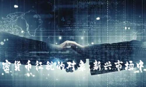 探讨我国加密货币征税的对象：新兴市场中的财富之路