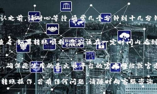 为了将BNB从TP钱包转出到火币，您可以遵循以下步骤进行操作。请注意，每一步都需谨慎，以确保您的资金安全。

步骤一：打开TP钱包
首先，您需要在您的手机或其他设备上打开TP钱包应用。如果尚未安装TP钱包，请前往相应的应用商店下载安装。

步骤二：选择BNB
在钱包主页中，找到您要转出的BNB。在钱包界面，您通常会看到您持有的各种加密货币，点击BNB以进入详细信息页面。

步骤三：选择“转出”选项
在BNB的详细信息页面，寻找“转出”或“发送”选项。一般来说，按钮的位置会比较明显，确保您选择了正确的功能。

步骤四：输入火币地址
接下来，您需要在转出界面中输入火币的BNB充值地址。这是一个非常重要的步骤：确保地址正确无误，任何输入错误都有可能导致资金丢失。通常，您可以在火币的充值页面找到您的BNB地址，长按并复制该地址。

步骤五：输入转出金额
在输入完地址后，您需要输入希望转出的BNB数量。请确保您转出的金额在您的余额范围之内—同时，也考虑到可能的手续费。

步骤六：确认交易信息
在您确认一切无误之后，TP钱包会展示一个确认页面。在这个页面上，您需要再次检查转账的地址和金额。确认无误后，点击“确认”或“发送”按钮。

步骤七：输入密码
TP钱包可能会要求您输入密码以确保安全性。输入完毕后，继续下一步。

步骤八：查看转账状态
转账完成后，您可以在TP钱包中查看该交易的状态，确认它是否成功。在交易未被确认之前，请耐心等待，通常几个分钟到十几分钟不等。

步骤九：在火币确认到账
最后，您需要登录到火币账户，查看BNB是否到账。您可以在“资产”或“账户”界面中查看。如果转账顺利，您应该在一定时间内看到新到的BNB。

注意事项
转账时务必保持谨慎，仔细核对每一项信息，一旦资金转出，便无法撤回。更重要的是，确保您使用的是火币平台的官方网站或官方应用，而非任何第三方链接或应用，以防受到诈骗。

以上就是从TP钱包转出BNB到火币的整个流程。希望这篇文章能够帮助您顺利完成转账操作，若有任何问题，请随时向客服咨询。