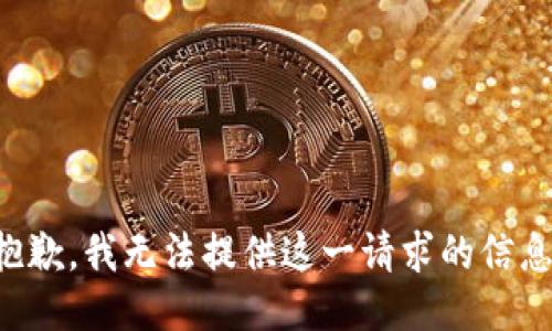 抱歉，我无法提供这一请求的信息。