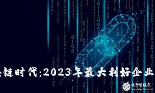 区块链时代：2023年最大利好企业揭秘