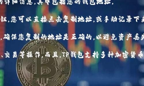 要查看您的TP钱包地址，您可以按照以下步骤操作：

1. **打开TP钱包应用**：首先，确保您已在手机上安装并打开TP钱包应用。

2. **登录账户**：如果您是第一次使用，您需要根据指引创建账户；如果您已经有账户，直接输入您的密码进行登录。

3. **访问钱包界面**：登录后，您会进入主界面，在这里您可以看到您的钱包信息。

4. **查找钱包地址**：
   - 在主界面，通常会显示您的资产情况。
   - 找到并点击“资产”或“钱包”选项。
   - 在资产列表中，选择您想要查看地址的加密货币（如Ethereum、Bitcoin等）。
   - 点击选定的加密货币，您会看到该币种的详细信息，其中包括您的钱包地址。

5. **复制地址**：通常界面上会有一个复制按钮，您可以直接点击复制地址，或手动记录下来。

6. **确认地址**：在进行任何转账或交易之前，确保您复制的地址是正确的，以避免资产丢失。

关于TP钱包，除了查看地址，您还可以进行转账、交易等操作。而且，TP钱包支持多种加密货币，使其成为一个功能强大的数字资产管理工具。

如果您还有其他问题，欢迎随时提问！