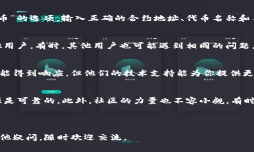 在使用TP钱包进行交易或查看代币时，经常会遇到找不到合约地址的问题。这种情况下该如何处理呢？以下是一些可以帮助你解决此问题的方法和步骤。

### 1. 确认合约地址的正确性
首先，确保你输入的合约地址是正确的。很多用户在手动输入合约地址时，可能会出现拼写错误或者遗漏某个字符。这时候，建议从项目的官方网站或社交媒体渠道获取合约地址。一般来说，官方渠道能够提供最准确的信息。

### 2. 检查网络设置
TP钱包支持多个区块链网络（如Ethereum、BSC等），如果你在某个特定网络下查找合约地址，而该地址实际上是在另一个网络上，那么自然无法搜到。如果遇到这种情况，可以通过进入钱包的网络设置，切换到正确的网络。

### 3. 更新TP钱包
确保你的TP钱包是最新版本。有时候，旧版钱包可能会存在一些bug，导致合约地址无法被正确识别。在应用商店中检查是否有更新，同时，也可以尝试重新安装钱包，确保一切设置更新到最新状态。

### 4. 手动添加代币
如果以上方法依然无法解决问题，你可以尝试手动添加代币。在TP钱包中，通常有一个“添加代币”的选项，输入正确的合约地址、代币名称和符号，并确认添加。完成后，你就能在钱包中看到该代币了。

### 5. 询问社区
如果你仍然遇到困难，可以尝试去相关的社区论坛、Telegram群组或者Reddit等平台询问其他用户。有时，其他用户也可能遇到相同的问题，他们可能会提供解决方案或相关经验。

### 6. 联系技术支持
如果以上方法均未能解决问题，考虑联系TP钱包的客服。虽然这样的方式可能需要一些时间才能得到响应，但他们的技术支持能为你提供更专业的帮助。

### 总结
合约地址的问题虽然是常见的，但通常都有解决的方法。确保你的操作步骤是正确的，信息来源是可靠的。此外，社区的力量也不容小觑，有时候其他人的经验可为我们省去很多麻烦。希望这些小技巧能帮助你顺利找到所需的合约地址！

---

以上就是关于在TP钱包搜索不到合约地址时的解决方案，希望能够对你有所帮助！如果还有其他疑问，随时欢迎交流。