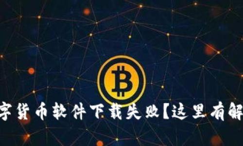 手机数字货币软件下载失败？这里有解决方案！