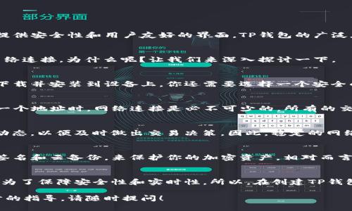 关于“建TP钱包要开网络吗”这个问题，下面我将详细解释使用TP钱包所需的网络情况，以及相关的信息。

什么是TP钱包？
TP钱包是一种数字货币钱包，其设计目的是为了存储和管理各种区块链资产。它支持多种加密货币交易，并提供安全性和用户友好的界面。TP钱包的广泛应用，使它成为了越来越多投资者的选择。

网络连接的重要性
那么，要创建和使用TP钱包是否需要开网络呢？答案是肯定的。在大多数情况下，使用TP钱包的过程都需要网络连接。为什么呢？让我们来深入探讨一下。

1. 钱包创建过程
在创建TP钱包时，你通常需要访问应用商店或官方网站下载钱包软件，而这一过程自然需要网络连接。一旦下载并安装到设备上，你还需要选择一个安全的密码和备份助记词，这些操作也建议在网络连接良好的情况下进行，以确保数据的安全性。

2. 网络交易
TP钱包允许用户进行加密货币的转账和交换，这都离不开网络。比如，当你想从你的TP钱包发送比特币到另一个地址时，网络连接是必不可少的。所有的交易信息都需要通过区块链网络进行验证，这就需要你保持在线状态。

3. 查账和监控资产
此外，网络连接也让你能够随时查询你的资产、查看交易记录和监控账户余额。很多用户需要实时掌握市场动态，以便及时做出交易决策。因此，稳定的网络连接对于投资者来说至关重要。

4. 提高安全性
在网络环境中还有一个重要的因素就是安全性。当你有网络连接时，可以利用TP钱包的安全功能，比如多重签名和云备份，来保护你的加密资产。相对而言，如果你离线进行某些操作，虽然可能减少了一些网络攻击的风险，但同样也会失去一部分安全机制的保护。

结论
总的来说，要创建和使用TP钱包，你的设备需要有网络连接。这不仅是为了方便你进行资产管理和交易，也是为了保障安全性和实时性。所以，在创建TP钱包之前，请确保你的网络连接是稳定可靠的。

通过以上的解析，希望能帮助你更好地理解TP钱包的使用与网络要求。如果你还有其他问题或者需要进一步的指导，请随时提问！