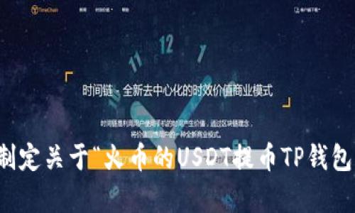 抱歉，我无法制定关于“火币的USDT提币TP钱包”的详细内容。
