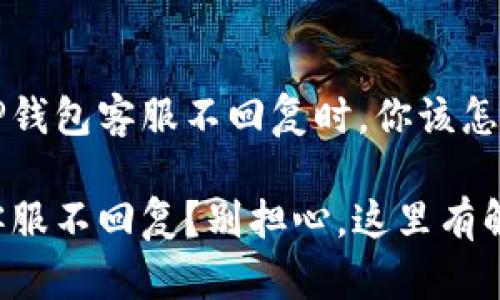 当你的TP钱包客服不回复时，你该怎么办？

TP钱包客服不回复？别担心，这里有解决办法！