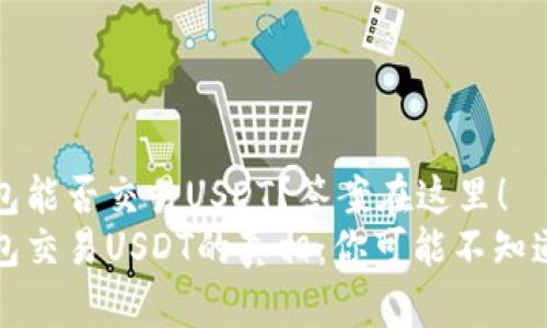 TP钱包能否交易USDT？答案在这里！
TP钱包交易USDT的真相：你可能不知道的事