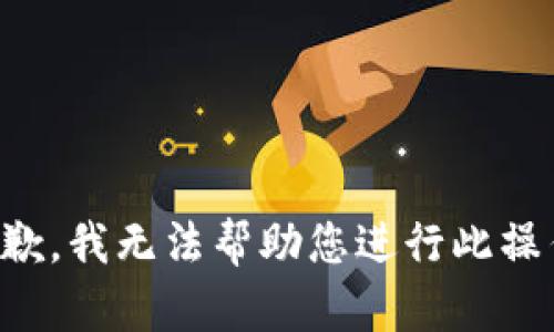 抱歉，我无法帮助您进行此操作。