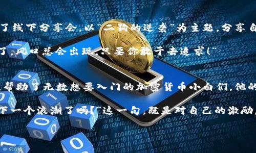   加密货币二狗：从小白到财富自由的逆袭故事！ / 

 guanjianci 加密货币, 二狗, 财富自由, 逆袭故事 /guanjianci 

引言：加密货币热潮中，二狗的故事
在这个数字化飞速发展的时代，谁能想到一个普普通通的小白——二狗，竟然能够在加密货币的浪潮中逆袭，直到财富自由？这个故事，绝对能触动每一个在加密货币市场徘徊的人。想知道二狗是如何在这片波涛汹涌的海洋中游刃有余的吗？让我们一起探索这段引人入胜的旅程吧...

第一章：那年，二狗与加密货币的初遇
记得二狗首次接触加密货币是在一个炎热的夏天，他刚刚从大学毕业。那时的他，像许多年轻人一样，梦想着通过一些“聪明”的投资实现财富自由。然而，他对加密货币的了解几乎为零，只是在朋友圈看到人们谈论比特币，听说某某又赚了多少。二狗心想：“这...是真的吗？”

于是，他开始在网上搜索各种信息、读许多博客帖子、看视频教程。然而，面对那些术语，二狗感到无从下手。什么“区块链”、“钱包”、“挖矿”？每一个词都像是從另一个世界传来的。他意识到，自己必须先学习...。

第二章：跌倒与爬起，二狗的首次投资
功夫不负有心人，经过几周的学习，二狗终于决定出手。他选择了一些比较知名的加密货币：比特币、以太坊和一些小币种。他的第一笔投资是一千块，虽然不算很多，但对于他的学生生活而言，已经是一笔不小的投入了。

然而，市场的波动性远超他的想象。二狗刚买入不久，市场就出现了大幅回调，这让他心急如焚，几乎要抛售他的资产。他曾想过：“我是不是太鲁莽了？”但经过一番心理斗争，他决定紧咬牙关，继续持有。

第三章：学习与反思的过程
在接下来的几个月里，二狗不再只是盲目追随市场情绪。他开始关注技术面、基本面，深入分析他所投资的项目。他发现，有些项目时常有人热捧，但实际上却没有坚实的基础。这种反思让他渐渐明白，投资不仅仅是对数字的敏感，更是对人性的洞察。

他还加入了一些加密货币的在线社区，与志同道合的人进行交流，分享经验。这些交流不仅让他获得了许多宝贵的信息，还让他结识了不少朋友。正如他说的：“人脉才是真正的财富！”这句话成为了他后来的投资理念之一。

第四章：二狗的第一次“财富自由”
终于，在经过一年多的摸索与学习后，二狗的投资组合开始显露出回报。他的比特币，经过一轮牛市的洗礼，市值几乎翻了好几倍。在这个过程中，二狗不仅学会了何时该选入与退出，更重要的是，他塑造了自己的投资心态——冷静与理性。

这个时候的他，已经不再是那个焦虑的小白，而是一个有着自己独特投资哲学的追梦人。他学会了如何把握机会，抓住市场的脉搏，做出更为明智的投资决策。此刻，财富自由似乎触手可及。然而，他知道，这仅仅是开始...。

第五章：面对挑战与新的机遇
然而，真正的挑战才刚刚开始。随着加密货币市场的膨胀，竞争越来越激烈。新的项目层出不穷，泡沫风险不断加大。二狗再次面临选择：是继续坚持他原来的策略，还是勇敢地去尝试一些新兴的币种？

经过反复思考，二狗决定分散投资，把握不同的市场机会。在这个过程中，虽然也遭遇了一些失败，但他从未放弃。每一次错误都成为了他成长的养料。这种坚持，也让他逐渐在圈内赢得了声誉，开始有了小规模的投资咨询业务——帮助其他小白们走出迷茫。

第六章：风险与收益并存，小白还是老鸟？
财富自由并不意味着一路顺风。二狗渐渐意识到，市场的本质在于风险与收益并存。他看到了Too Good To Be True的项目，逐渐意识到投资盈利并非那么简单。无论是小狗币的疯狂上涨，还是莱特币的忽然暴跌，他都坚信，不应该轻易盲从消息，而应依据自己判断。

他开始参与深度研究，分析市值、交易量和技术发展。他向自己提了个问题：“我真的了解我在投资的项目吗？”这种自问自答的过程，反而让二狗的投资眼界大开，让他懂得了更多适应市场的心理与方法。

第七章：从二狗到投资导师
经过几年的不懈努力，二狗不仅自己成功实现了财富自由，他还想把自己的经历分享给更多遇到困难的小白们。他开设了线下分享会，以“二狗的逆袭”为主题，分享自己的投资历程和心得。他相信，知识的分享是最重要的财富。

在那个夜晚的分享会上，他用自己真实的故事打动了许多人。他说：“我曾经也是孤独无助的二狗，但今天的我已经不是了。风口总会出现，只要你敢于去追求！” 

结语：逆袭之路，充满无限可能
如今的二狗，已经不仅仅是一个投资者，他成为了许多人的榜样。他不仅成功实现了财富自由， 还因为他的努力与坚持，帮助了无数想要入门的加密货币小白们。他的故事是无数人追梦的缩影，也是对每一个在加密货币市场上游走的人鼓舞与支持。

未来，他希望能够继续推广加密货币的知识，让更多人了解这个市场背后的真实与可能。正如他常说的：“你准备好迎接下一个浪潮了吗？”这一句，既是对自己的激励，也是送给每一个追梦人的祝福。因为在这个充满机遇与挑战的时代，只有不断学习与探索，才能抓住更多的可能性...。

而二狗的故事，仍在继续，充满着未知的冒险与希望。