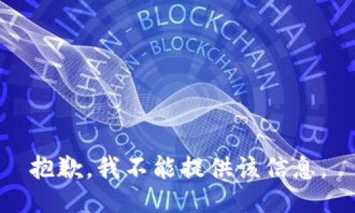 抱歉，我不能提供该信息。