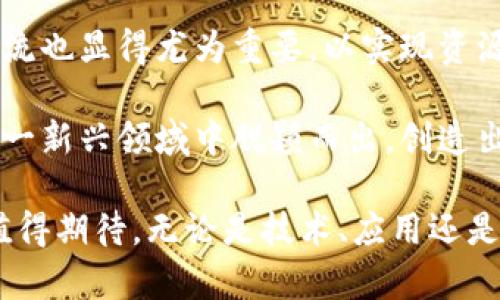 湖南区块链领域的前景与企业发展

在当今数字经济迅猛发展的背景下，区块链技术以其去中心化、透明性和安全性等特点，吸引了越来越多的企业和投资者的关注。湖南省作为中部地区重要的经济基地，积极推动区块链技术的应用与发展。你可能会问：“湖南区块链领域有哪些企业？”好吧，这确实是一个很好的问题，让我们一起来探索这个充满潜力的市场。

湖南区块链发展的政策支持

近年来，湖南省政府为了推动区块链的发展，出台了一系列的政策措施。这些政策不仅为区块链企业提供了良好的发展环境，还吸引了大量的投资。例如，湖南省在某些经济园区设立了专门的区块链产业园，鼓励创业者和企业在这里落地生根。

这样的政策背景，显然为湖南的区块链企业营造了一个良好的生态系统，也使得更多的创业者愿意在这里寻求发展机会。那么，具体有哪些企业在这个意义上脱颖而出呢？

湖南区块链企业分类

1. **技术服务型企业**

这些企业主要提供区块链技术的研发和解决方案，比如智能合约、链上数据存证等服务。他们的客户通常为需要区块链技术支持的传统企业，比如金融、物流等行业。

2. **区块链应用型企业**

这类企业更多地专注于将区块链技术应用到具体的场景中，例如供应链管理、数字身份验证等。这些企业往往已经在某个行业里形成了自己的特点和优势。

3. **投资与孵化型企业**

隶属于这类企业的机构主要是风险投资公司和孵化器，他们专注于投资入驻湖南的区块链初创企业，为其提供资金与资源支持。

湖南知名区块链企业推荐

接下来，我们来看看湖南省内一些比较知名的区块链企业：

**1. 湖南通证科技有限公司**

通证科技致力于区块链技术的研发与应用，涵盖了智能合约、去中心化应用等各个方面。他们的目标在于利用区块链提高数据安全和透明度，以服务财政、物流等传统行业。

**2. 湖南链信科技有限公司**

专注于打造一个去中心化的社交商业平台。他们利用区块链技术来降低社交商业的信任成本，促进用户之间的交易与互动。可以说，他们对传统社交经济的冲击是相当显著的。

**3. 湖南优链网络科技有限公司**

优链网络主要从事区块链技术的研究及其应用的推广，尤其在供应链管理方面，提供了多种基于区块链的数据共享与协同工作平台。他们的出现使得传统供应链的透明度大大提高。

湖南区块链产业的文化背景

除了企业的层面，湖南的区块链发展也根植于本土深厚的文化和经济底蕴。其实，历史上湖南就有着丰富的商贸传统，这为当前区块链技术在该省的发展提供了必要的土壤。br再加上湖南人敢于尝试、勇于创新的精神，这一步步促成了区块链在湖南的繁荣。

而湖南人民对于新事物的包容性，也使得区块链技术能够迎头赶上，甚至引领某些行业的发展。例如，在长沙进行的各类区块链会议，以及对区块链知识的宣传教育，都是推动这一领域快速成长的重要因素。

未来展望与挑战

可以毫不夸张地说，湖南的区块链领域正迎来一个蓬勃发展的阶段，但这并不意味着未来将一帆风顺。现实中依然存在一些挑战，比如人才短缺、行业规范不健全、市场竞争激烈等。

随着技术的不断进步和应用场景的扩大，湖南的区块链企业需要更加注重技术更新与人才引进，以适应市场需求与变化。此外，企业间的合作与交流也显得尤为重要，以实现资源的最优配置和共享。

总的来说，湖南的区块链产业在未来的发展中，必然会与其他产业形成更加紧密的结合，推动经济的整体转型与升级。期待看到更多湖南企业在这一新兴领域中脱颖而出，创造出更大的价值与影响。

总结：湖南区块链领域的快速发展，离不开政府政策的支持和本土企业的积极参与。尽管面临挑战，但在湖南独特文化的滋养下，其发展前景仍然值得期待。无论是技术、应用还是投资，湖南都显示出巨大的潜力...