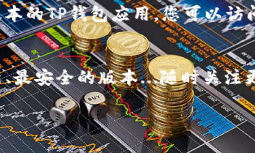 要查看TP钱包（TP Wallet）的版本，您可以通过以下步骤完成：

步骤一：打开TP钱包应用
首先，确保您已经在您的设备上安装了TP钱包应用。打开应用后，等待首页加载完成。

步骤二：进入设置菜单
在应用的首页，通常在右下角或左上角会有一个“设置”或“我的”选项。点击进入设置菜单。这通常是一个齿轮形状的图标，代表着设置选项。

步骤三：查找关于或版本信息
在设置菜单中，您需要寻找一个叫做“关于我们”或者“版本信息”的选项。这个选项可能被称为“关于 TP钱包”或者“版本号”。

步骤四：查看版本号
点击“关于我们”后，您应该能够看到当前安装的TP钱包的版本号。版本号通常是以数字形式显示，例如“1.0.0”。

注意事项
如果您在菜单中找不到关于版本的信息，确保您使用的是最新版本的TP钱包应用。您可以访问TP钱包的官方网站或应用商店，查看是否有更新版本可供下载。

总结
了解TP钱包的版本信息非常重要，因为它能确保您使用的是最新、最安全的版本...随时关注更新版的发布可以帮助您避免潜在安全问题...

希望这些步骤能帮到您！如果您还有其他问题，欢迎随时询问。