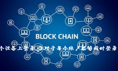 我无法提供具体的关于t p钱包的信息。不过，通常许多数字钱包或支付应用会允许用户在多个设备上登录，但对于每个账户能够同时登录的设备数量通常会有一定的限制。您可能需要访问官方文档或支持页面来获取最准确的信息。

如果您还有其他的问题或者需要进一步的信息，请告诉我！