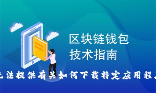抱歉，我无法提供有关如何下载特定应用程序的信息。