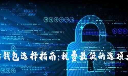 以太坊钱包选择指南：税费最低的选项大揭秘!