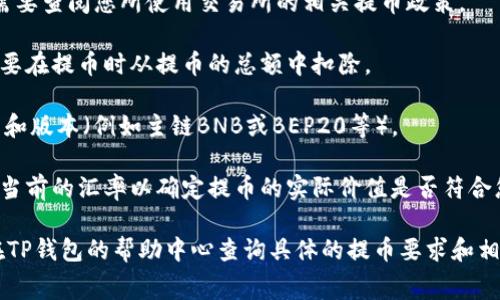 关于从BNB提币到TP钱包（Trust Wallet或其他类似钱包）的最少数量，通常取决于以下几个因素：

1. **交易所规定**：不同的交易所对提币的最低金额有不同的规定。您需要查阅您所使用交易所的相关提币政策。

2. **网络手续费**：在提币过程中，您还需要考虑到网络的手续费，这需要在提币时从提币的总额中扣除。

3. **TP钱包的支持**：确保TP钱包支持您想要提币的BNB（币安币）类型和版本（例如主链BNB或BEP20等）。

4. **汇率波动**：加密货币的价格波动较大，因此在进行提币之前，检查当前的汇率以确定提币的实际价值是否符合您的预期。

为了获得准确的信息，建议您访问您所使用的交易所官方网站，或直接在TP钱包的帮助中心查询具体的提币要求和相关费用信息。同时，建议您在提币前进行小额测试，以确保提币操作顺利。