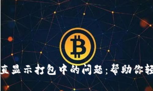 如何解决TP钱包转账一直显示打包中的问题：帮助你轻松应对区块链转账困扰