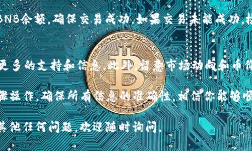 要将TP钱包中的币兑换成BNB（币安币），你可以按照以下步骤进行操作。请注意，各个钱包和交易所的操作流程可能略有不同，但大体思路是相似的。以下是详细步骤：

步骤一：打开TP钱包
首先，确保你已经在手机上下载并安装了TP钱包，并且已经成功创建或导入了你的钱包。打开TP钱包，并输入你的密码以进入钱包界面。

步骤二：查看你的资产
在钱包主页，你可以看到你的所有资产。在这里，找到你希望兑换成BNB的加密货币。如果你手中有多种不同的币，可以一一点击查看对应的信息。

步骤三：选择交易选项
在你选择的币的界面中，通常会有一个“交易”或“兑换”的选项。点击这个选项进入交易界面。在这个界面，你会看到选择“兑换”的按钮。

步骤四：选择兑换币种
在兑换界面，你需要选择想要兑换的币种。在这里，你要选择“BNB”作为目标币种。系统会自动显示当前的汇率和交易费用。请仔细查看这些信息，以确保你能够接受当前的兑换比率和费用。

步骤五：输入兑换数量
接下来，输入你想要兑换的数量。请确保你的钱包中有足够的余额来完成这笔交易。同时，注意可能会收取的网络手续费，确保你留有足够的余额来支付这些费用。

步骤六：确认交易
在确认所有信息无误后，点击“确认”按钮。在这个过程中，你可能需要输入交易密码，或者通过生物识别，例如指纹或面部识别来确认交易。务必仔细检查每一个步骤，确保交易的安全性。

步骤七：等待交易完成
点击确认后，你的交易请求将被发送到网络中进行处理。根据网络的繁忙程度，交易可能会在几分钟内完成，也可能需要更长的时间。在这个过程中，你可以查看交易记录，以获得交易的状态更新。

步骤八：确认到账
一旦交易完成，BNB将会转入你的TP钱包中。你可以通过钱包的资产页面查看你的BNB余额，确保交易成功。如果交易未能成功，检查交易记录和状态，以了解原因。

额外提示
如果你在兑换过程中遇到任何问题，可以查询TP钱包的帮助中心或社区论坛，获取更多的支持和信息。此外，留意市场动向和币价变化，以便在合适的时机进行交易，获取更好的收益。

总的来说，将TP钱包中的币兑换成BNB是一个相对简单的过程，只要你按照上述步骤操作，确保所有信息的准确性，相信你能够顺利完成交易。在这一过程中，保持警惕，保护好你的个人信息和私钥，才是最重要的。

这些步骤适用于多数情况下的币兑换。希望你能顺利将你的币兑换成BNB！如果有其他任何问题，欢迎随时询问。