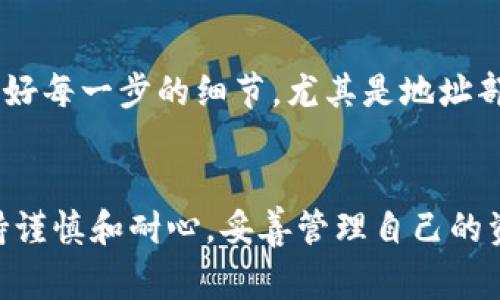 将火币交易所中的虚拟货币转移到TP钱包的过程其实并不复杂，但对于新手而言，可能会有一些疑问和不确定性。接下来，我会详细介绍这一过程，并提供一些相关的注意事项和建议，确保你可以顺利完成转账。

步骤一：准备工作
在进行任何转账之前，首先确认你已经拥有火币账户并且账户中的虚拟货币可以进行提现。同时，你需要确保你也已经下载并安装了TP钱包，并完成了钱包的创建与备份。这是非常重要的，因为一旦资产转入钱包，如果没有对钱包进行合理的备份，可能会导致无法找回资产。

步骤二：获取TP钱包地址
在TP钱包创建完成后，你需要获取你的钱包地址。打开TP钱包应用，选择你要转入的具体币种（如比特币、以太坊等），通常在每个币种的页面上都有显示“接收”或“充值”的选项。点击后，系统会生成一个独特的钱包地址，这个地址是用来接收转账的。

步骤三：登录火币账户
接下来，登录你的火币账户。确保你在一个安全的网络环境下进行操作，以保护你的账户安全。找到钱包或资产管理部分，查看你想要转移的币种和对应的数量。

步骤四：发起提币
在火币账户中，通常会有一个“提币”或者“提现”的选项。选择这个选项后，会要求你输入提币的币种、数量，同时要求输入目标地址。在这里，你需要将刚刚在TP钱包中获得的地址粘贴到输入框中。务必核实地址是否正确，因为虚拟货币转账一旦发出无法撤回。

步骤五：确认信息
在填写完所有必要信息后，仔细检查所有的输入，确认转账的币种和数量、TP钱包地址没有错误。很多交易所会要求你输入二次验证，确保是账户持有者在操作。在火币上你可能需要输入手机短信验证码或者通过谷歌验证器进行代码确认，这些步骤都是为了你的账户安全。

步骤六：提交申请
一切确认无误后，提交你的提币申请。火币会处理你的转账请求，这一过程可能需要几分钟到几小时不等，具体时间取决于网络状况和交易所的处理速度。在此期间，可以在火币的提币记录中查看该条交易的状态。

步骤七：确认到账
一旦火币完成了转账，你可以再次打开TP钱包，在钱包中查看你的资产是否已成功到账。在这里也可以查看交易的详细信息，包括交易的确认次数、区块链状态等。如果没有看到资产到账，不妨耐心等待一会儿，通常情况下，区块确认的时间是相对稳定的。

注意事项
在转账的过程中需要特别注意以下几点：首先，确保你是从官方渠道获取火币和TP钱包，以避免钓鱼网站的风险；其次，对照好每一步的细节，尤其是地址部分，一旦弄错，将会导致资产的不可恢复；最后，在进行大额转账前，可以选择先进行小额测试，确认无误后再进行全部转账。

总结
将火币中的虚拟货币转移到TP钱包其实是一个相对简单的过程，只需按照以上步骤认真操作，通常都能顺利完成。记得保持谨慎和耐心，妥善管理自己的资产，这样才能更好地享受加密货币带来的便利与乐趣。希望这些信息对你有所帮助，如果你有其他问题，随时欢迎提问！