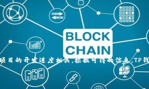 ### TP钱包创建年份信息

TP钱包（Trust Portfolio）是隶属于某个特定区块链项目的加密货币钱包，具体创建年份及详细信息常常与该项目的开发进度相关。根据可得的信息，TP钱包成立于2018年。它是一款支持多种区块链资产的数字钱包，旨在为用户提供安全、便捷的数字资产管理体验。

如果需要更详细的信息或者对该钱包的具体功能、使用情况、市场表现等方面进行探讨，请告诉我！