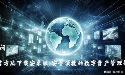 疑问/疑问

TP钱包官方版下载安卓版：安全便捷的数字资产管理解决方案