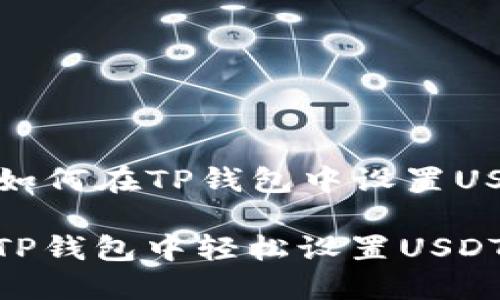 Title: 如何在TP钱包中设置USDT网络

如何在TP钱包中轻松设置USDT网络