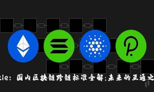 Title: 国内区块链跨链标准全解：未来的互通之路