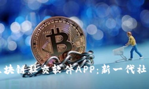 推荐优秀的区块链社交软件APP：新一代社交沟通的未来