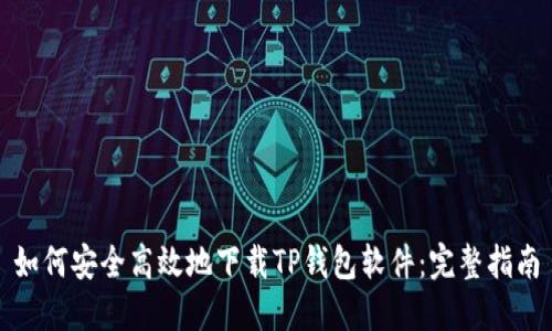 如何安全高效地下载TP钱包软件：完整指南