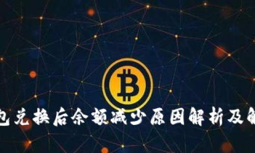 : TP钱包兑换后余额减少原因解析及解决方案