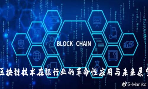 区块链技术在银行业的革命性应用与未来展望