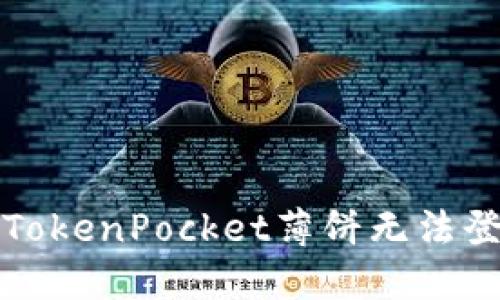  如何解决TokenPocket薄饼无法登录的问题？