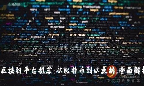 2023年最佳区块链平台推荐：从比特币到以太坊，全面解析区块链生态