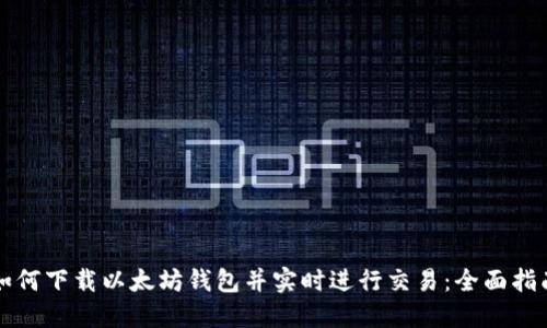 如何下载以太坊钱包并实时进行交易：全面指南