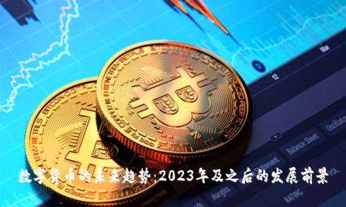 数字货币的未来趋势：2023年及之后的发展前景