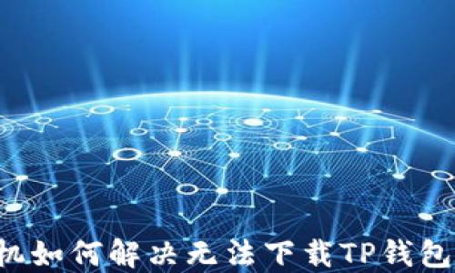 
苹果手机如何解决无法下载TP钱包的问题？