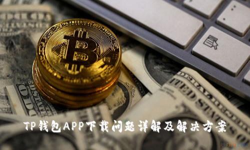 TP钱包APP下载问题详解及解决方案