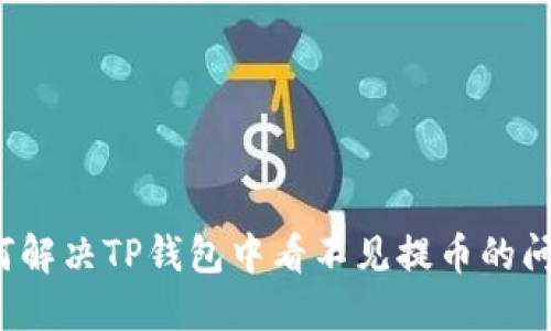 如何解决TP钱包中看不见提币的问题？