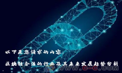 以下是您请求的内容：

区块链合法的行业及其未来发展趋势分析